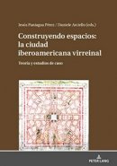 Construyendo espacios: la ciudad iberoamericana virreinal. Teoría y estudios de caso. 